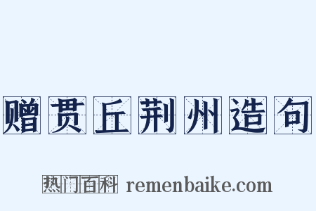 赠贯丘荆州造句是什么意思的图片